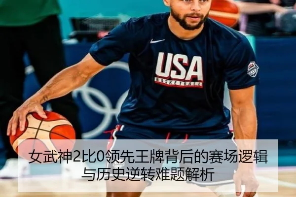 女武神2比0领先王牌背后的赛场逻辑与历史逆转难题解析